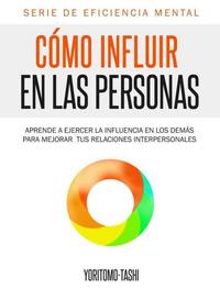 Cómo influir en las personas - Aprende a ejercer la influencia en los demás para mejorar tus relaciones interpersonales