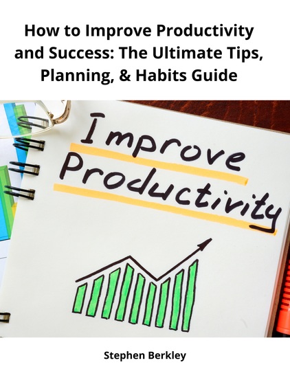 How to Improve Productivity and Success: The Ultimate Tips Planning & Habits Guide - cover