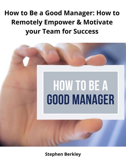 How to Be a Good Manager: How to Remotely Empower & Motivate your Team for Success - cover