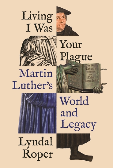 Living I Was Your Plague - Martin Luther's World and Legacy - cover