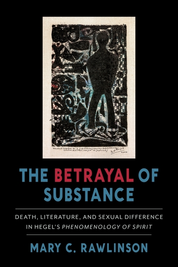 The Betrayal of Substance - Death Literature and Sexual Difference in Hegel’s “Phenomenology of Spirit” - cover