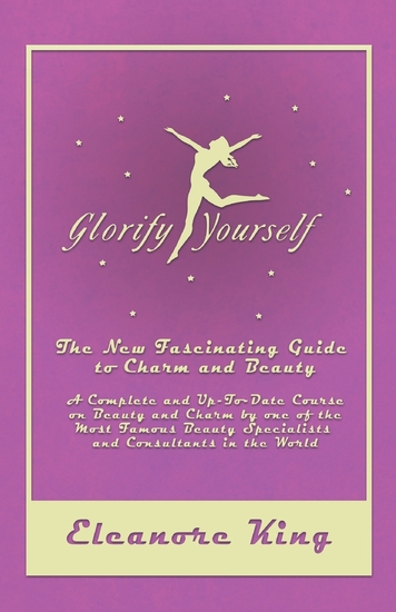 Glorify Yourself - The New Fascinating Guide to Charm and Beauty - A Complete and Up-To-Date Course on Beauty and Charm by one of the Most Famous Beauty Specialists and Consultants in the World - cover