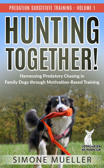 Hunting Together - Harnessing Predatory Chasing in Family Dogs through Motivation-Based Training (Predation Substitute Training) - cover