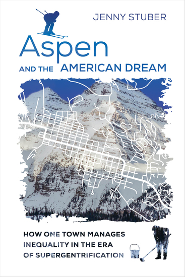 Aspen and the American Dream - How One Town Manages Inequality in the Era of Supergentrification - cover