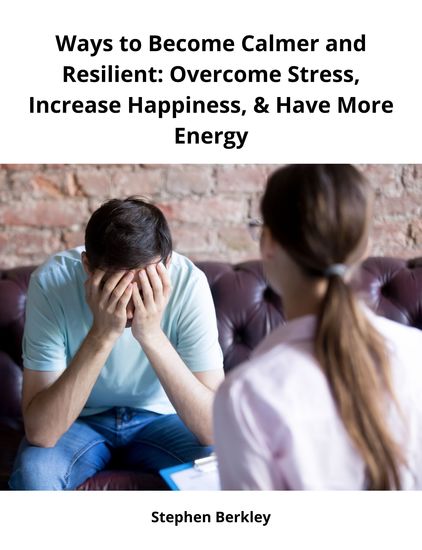 Ways to Become Calmer and Resilient: Overcome Stress Increase Happiness & Have More Energy - cover