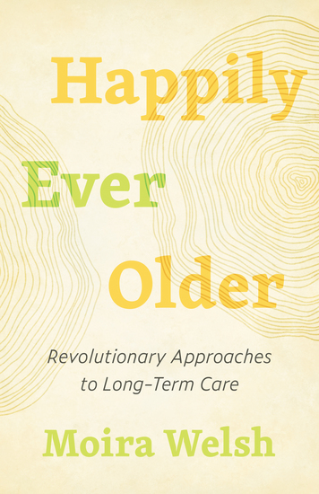 Happily Ever Older - Revolutionary Approaches to Long-Term Care - cover