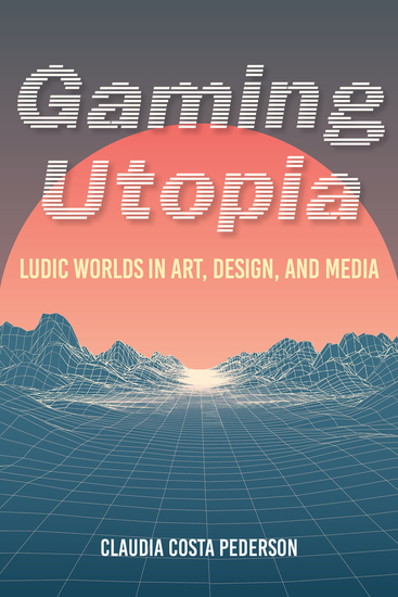 Gaming Utopia - Ludic Worlds in Art Design and Media - cover