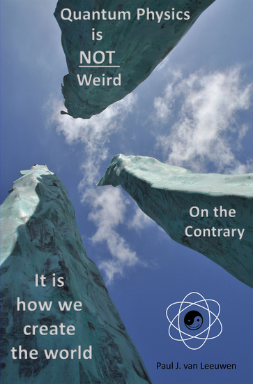 Quantum Physics is not Weird On the Contrary - It is how we Create the World - cover