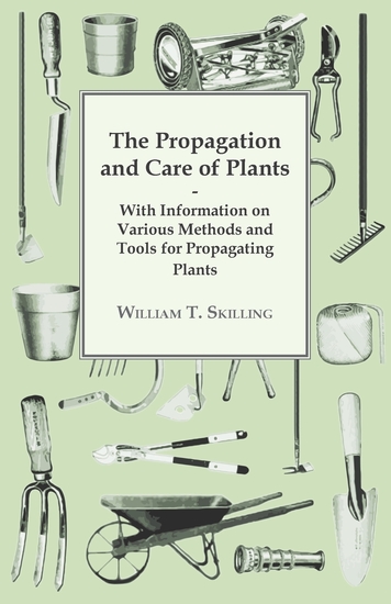 The Propagation and Care of Plants - With Information on Various Methods and Tools for Propagating Plants - cover