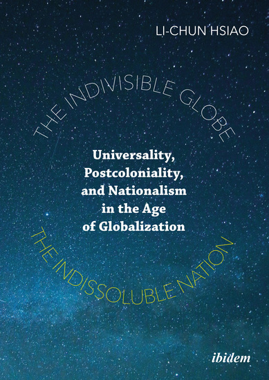The Indivisible Globe the Indissoluble Nation - Universality Postcoloniality and Nationalism in the Age of Globalization - cover