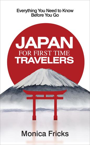 Japan For First Time Travelers - Everything You Need to Know Before You Go - cover