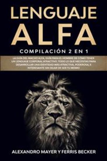 Lenguaje Alfa - Compilación 2 en 1 - La Guía del Macho Alfa Guía para el Hombre de Cómo Tener un Lenguaje Corporal Atractivo Todo lo que necesitas para desarrollar una identidad más atractiva poderosa e interesante sin dejar de ser tu mismo - cover