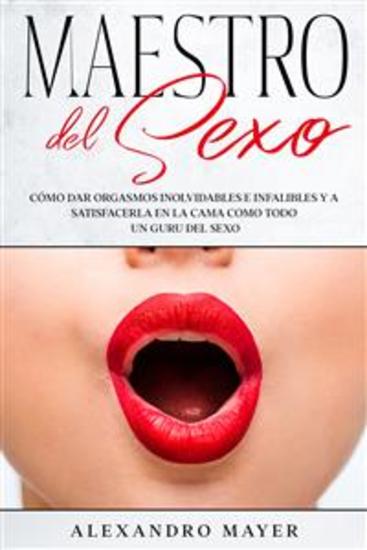 Maestro del Sexo - Cómo dar orgasmos inolvidables e infalibles y a satisfacerla en la cama como todo un guru del sexo - cover