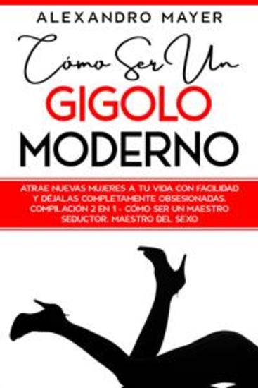 Cómo ser un Gigolo Moderno - Atrae nuevas mujeres a tu vida con facilidad y déjalas completamente obsesionadas Compilación 2 en 1 - Cómo ser un Maestro Seductor Maestro del Sexo - cover