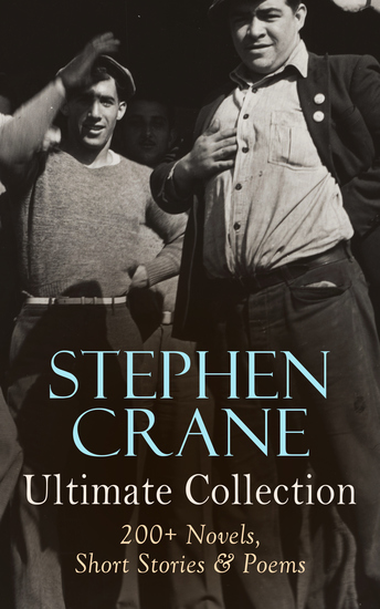 Stephen Crane - Ultimate Collection: 200+ Novels Short Stories & Poems - Novels Short Stories & Poetry: The Red Badge of Courage Maggie The Open Boat Blue Hotel… - cover