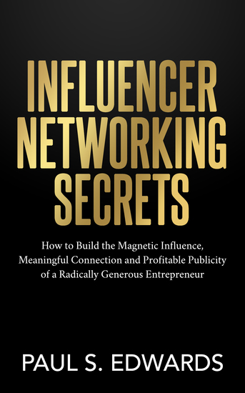 Influencer Networking Secrets - How to Build the Magnetic Influence Meaningful Connection and Profitable Publicity of a Radically Generous Entrepreneur - cover
