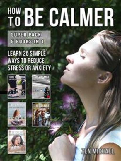 How To Be Calmer - Super Pack 5 Books In 1 - Learn 25 ways to reduce stress and discover how to calm down - cover