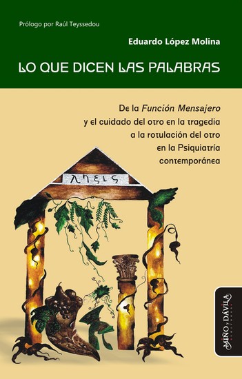 Lo que dicen las palabras - De la Función Mensajero y el cuidado del otro en la tragedia a la rotulación del otro en la Psiquiatría contemporánea - cover