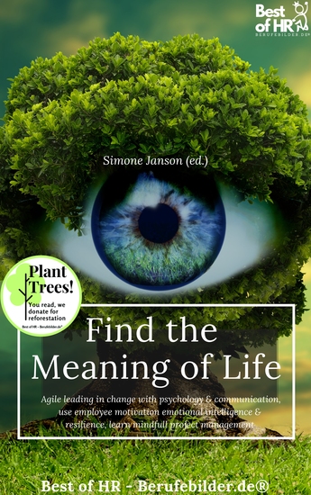 Find the Meaning of Life - Agile leading in change with psychology & communication use employee motivation emotional intelligence & resilience learn mindfull project management - cover