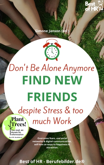 Don't Be Alone Anymore Find New Friends despite Stress & too much Work - Overcome fears use social networks & digital communication self-love as ways to happiness & attraction - cover