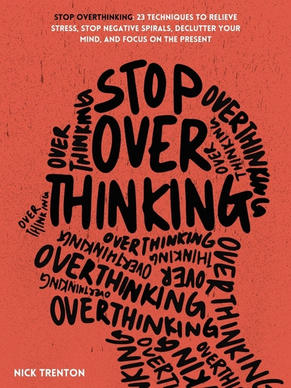 Stop Overthinking - 23 Techniques to Relieve Stress Stop Negative Spirals Declutter Your Mind and Focus on the Present - cover