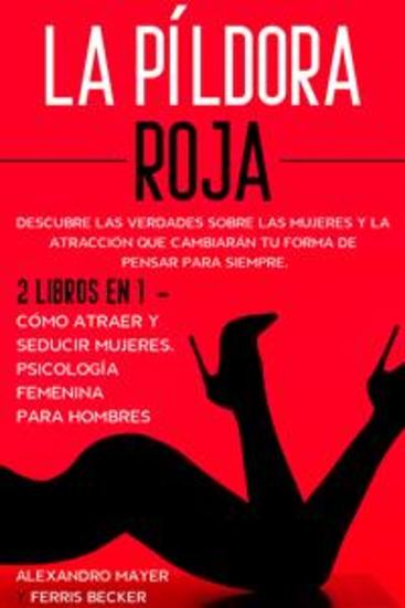 La Píldora Roja - Descubre las Verdades sobre las Mujeres y la Atracción que Cambiarán tu Forma de Pensar para Siempre 2 Libros en 1 - Cómo Atraer y Seducir Mujeres Psicología Femenina para Hombres - cover