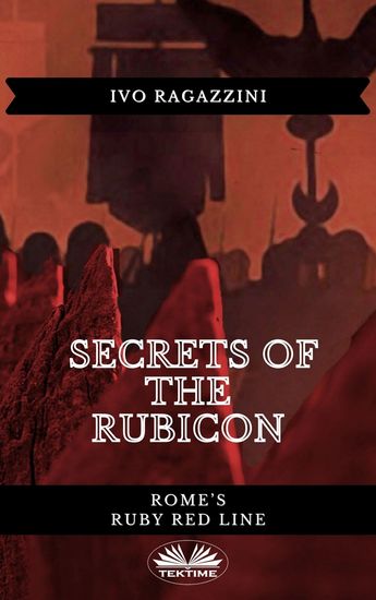 Secrets Of The Rubicon - Rome’s Ruby Red Line - cover