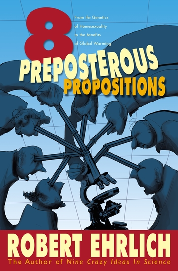 Eight Preposterous Propositions - From the Genetics of Homosexuality to the Benefits of Global Warming - cover