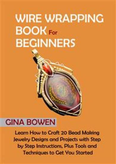Wire Wrapping Book for Beginners - Learn How to Craft 20 Bead Making Jewelry Designs and Projects with Step by Step Instructions Plus Tools and Techniques to Get You Started - cover
