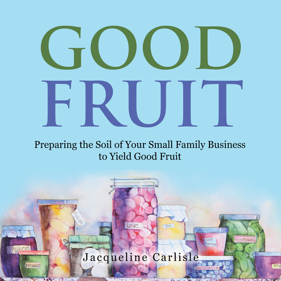 Good Fruit - Preparing the Soil of Your Small Family Business to Yield Good Fruit - cover