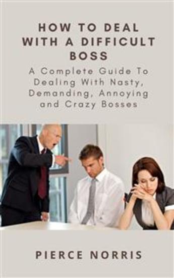 How To Deal With A Difficult Boss - A Complete Guide To Dealing With Nasty Demanding Annoying and Crazy Bosses - cover