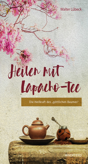 Heilen mit Lapacho-Tee - Die Heilkraft des "göttlichen Baumes" - cover