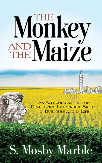 The Monkey and the Maize - An Allegorical Tale of Developing Leadership Skills in Business and in Life - cover