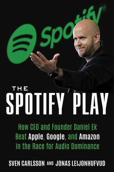 The Spotify Play - How CEO and Founder Daniel Ek Beat Apple Google and Amazon in the Race for Audio Dominance - cover