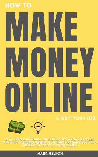 How to Make Money Online & Quit Your Day Job - 21 Ways to Earn Money Online Fast From Home or While Traveling Including Freelance Writing Starting a Blog and Investing in Stocks & Cryptoassets - cover