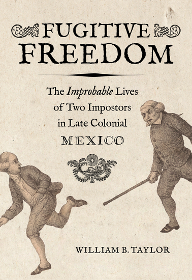 Fugitive Freedom - The Improbable Lives of Two Impostors in Late Colonial Mexico - cover