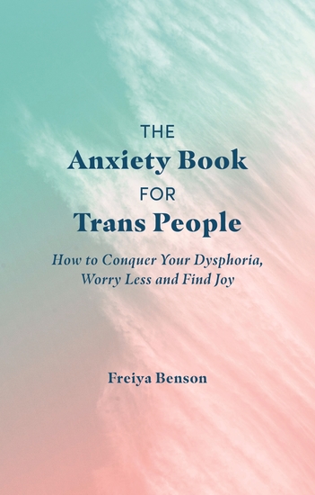 The Anxiety Book for Trans People - How to Conquer Your Dysphoria Worry Less and Find Joy - cover