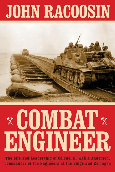Combat Engineer - The Life and Leadership of Colonel H Wallis Anderson Commander of the Engineers at the Bulge and Remagen - cover
