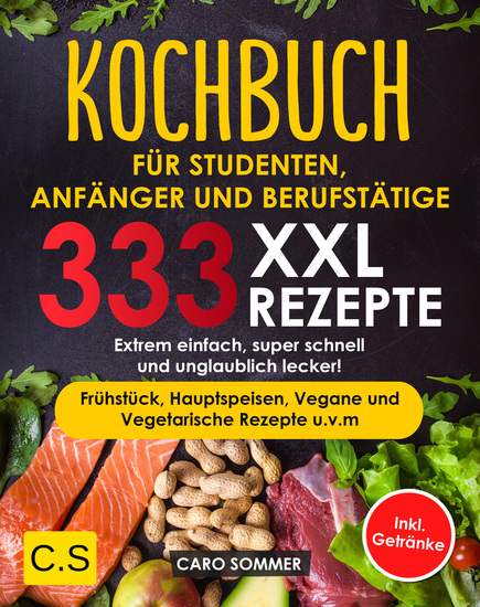 KOCHBUCH FÜR STUDENTEN ANFÄNGER UND BERUFSTÄTIGE: XXL 333 REZEPTE - Extrem einfach super schnell und unglaublich lecker! Frühstück Hauptspeisen Vegane und Vegetarische Rezepte uvm Inkl Getränke - cover