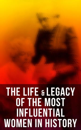 The Life & Legacy of the Most Influential Women in History - 100+ Memoirs & Biographies - cover