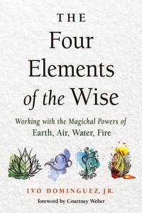 Four Elements of the Wise - Working with the Magickal Powers of Earth Air Water Fire