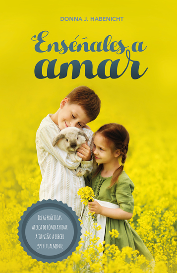 Enséñales a amar - Ideas prácticas acerca de cómo ayudar a tu niño a crecer espiritualmente - cover