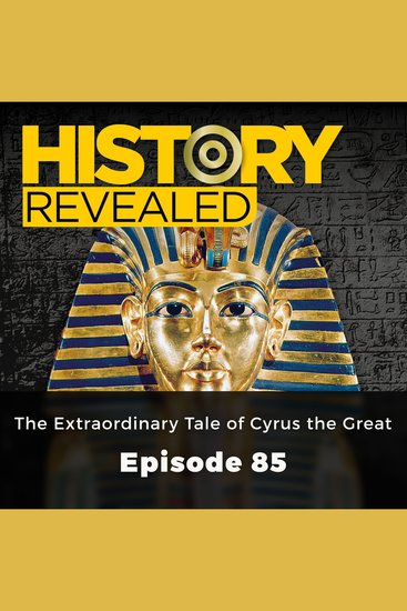 History Revealed: The Extraordinary Tale of Cyrus the Great - Episode 85 - cover