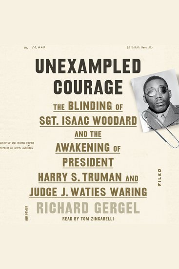 Unexampled Courage - The Blinding of Sgt Isaac Woodard and the Awakening of President Harry S Truman and Judge J Waties Waring - cover