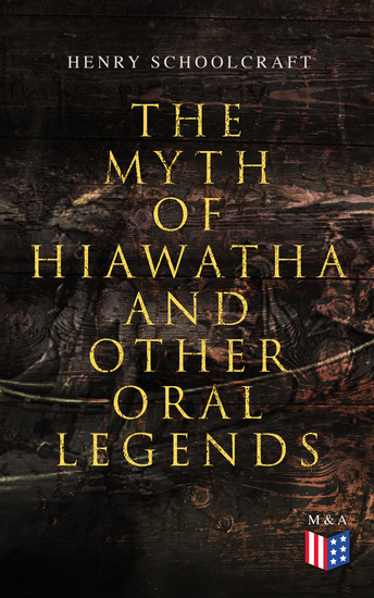 The Myth of Hiawatha and Other Oral Legends - Myths and Stories of the North American Indians - cover