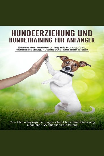 Hundeerziehung und Hundetraining für Anfänger - Erlerne das Hundetraining mit Hundepfeife Hundespielzeug Futterbeutel und dem Clicker: Die Hundepsychologie der Hundeerziehung und der Welpenerziehung - cover
