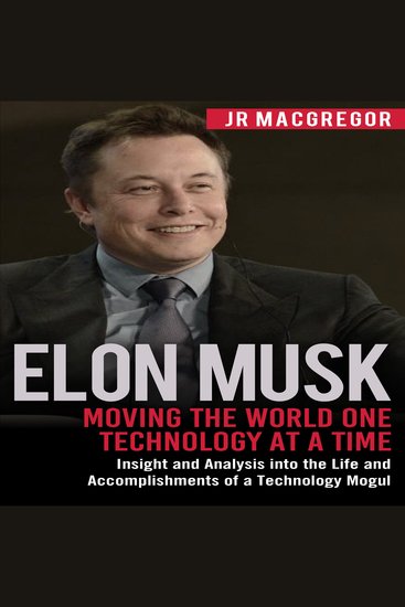 Elon Musk: Moving the World One Technology at a Time - Insight and Analysis into the Life and Accomplishments of a Technology Mogul - cover