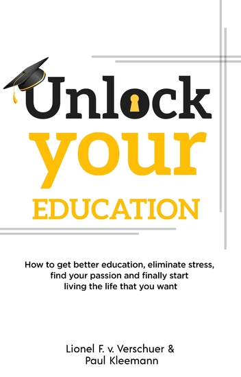 Unlock Your Education - How to get better education eliminate stress find your passion and finally start living the life that you want - cover