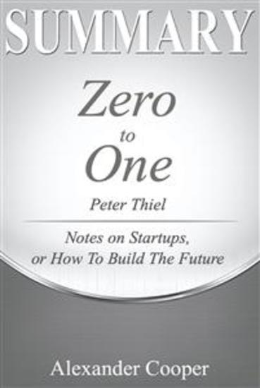 Summary of Zero to One - by Peter Thiel - Notes on Startups Or How to Build the Future - A Comprehensive Summary - cover