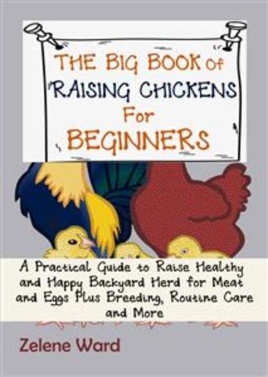 The Big Book of Raising Chickens for Beginners - A Practical Guide to Raise Healthy and Happy Backyard Herd for Meat and Eggs Plus Breeding Routine Care and More - cover